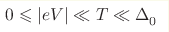0 \leqslant \vert eV \vert \ll T \ll \Delta_{0}^{}