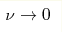 \nu \rightarrow 0