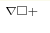 ^{\nabla\square+}