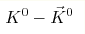K^0 - \vec K^0