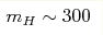 m_H \sim 300