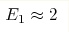 E_1\approx 2 