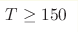 T\geq150 