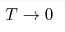 T\rightarrow 0 