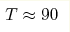 T\approx90