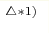 ^{\triangle * 1)}