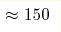 \approx 150