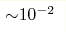 {\sim} 10^{-2}