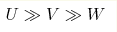 U\gg V\gg W