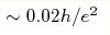 \sim 0.02 
h/e^2