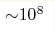 {\sim} 10^8 