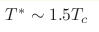 T^* \sim 1.5 T_c