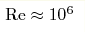 {\rm Re} \approx 10^6