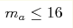 m_a
\leq 16