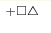 ^{+\square\triangle}