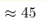 \approx 45