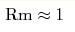 {\rm Rm} \approx 1