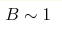 B\sim 1