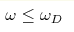 \omega \le \omega_D 