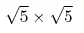 \sqrt 5 \times \sqrt 5