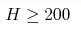 H\geq 200