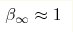 \beta_\infty \approx 1