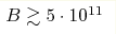 B\gtrsim
5\cdot 10^{11}
