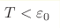 T < \varepsilon_{0}