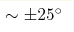 \sim \pm 25^\circ 