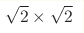 \sqrt{2}\times\sqrt{2}