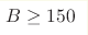 B\ge150