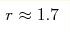 r\approx 1.7 