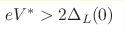 eV^{\ast} > 2\Delta_L(0)