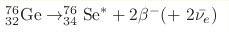 _{32}^{76}\mathrm{Ge} 
\rightarrow _{34}^{76}\mathrm{Se}^* + 2\beta^-(+ 2\bar{\nu_e})