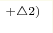 ^{+\triangle 2)}