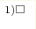^{1) \square}