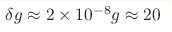 \delta g\approx2\times 10^{-8}g\approx20 