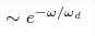 \sim e^{-\omega/\omega_d}