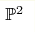 \mathbb{P}^{2}