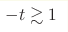 -t \gtrsim 1