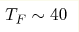T_F \sim 40 
