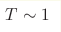 T\sim 1