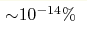 {\sim} 10^{-14} \%