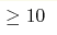 \ge 10
