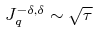 J^{-\delta,\delta }_{q} \sim \sqrt{\tau}