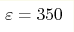 \varepsilon=350