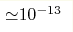 {\simeq} 10^{-13}