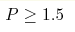 P\geq1.5