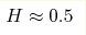H\approx0.5 