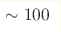 \sim 100